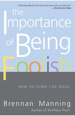 The Importance of Being Foolish: How to Think Like Jesus - Brennan Manning