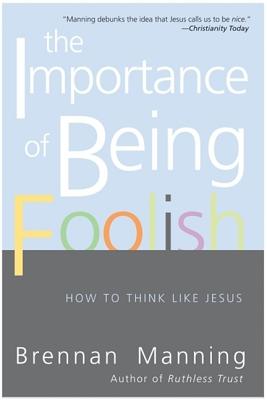 The Importance of Being Foolish: How to Think Like Jesus - Brennan Manning