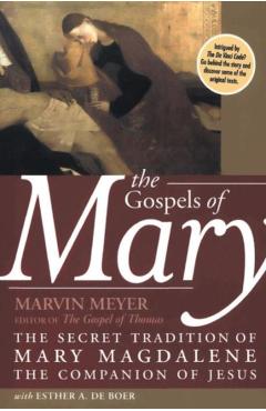 The Gospels of Mary: The Secret Tradition of Mary Magdalene, the Companion of Jesus - Marvin W. Meyer