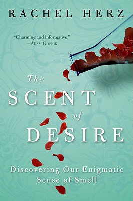 The Scent of Desire: Discovering Our Enigmatic Sense of Smell - Rachel Herz
