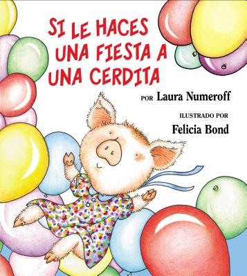 Si Le Haces Una Fiesta a Una Cerdita: If You Give a Pig a Party (Spanish Edition) = If You Give a Pig a Party - Laura Joffe Numeroff