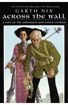 Across the Wall: A Tale of the Abhorsen and Other Stories - Garth Nix