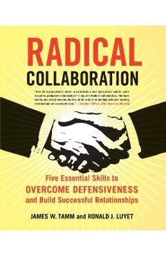 Radical Collaboration: Five Essential Skills to Overcome Defensiveness and Build Successful Relationships - James W. Tamm
