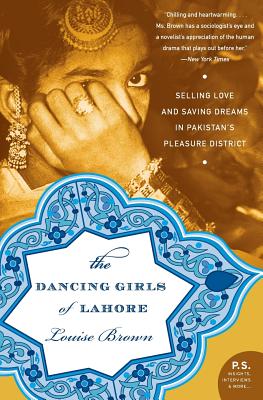 The Dancing Girls of Lahore: Selling Love and Saving Dreams in Pakistan's Pleasure District - Louise Brown