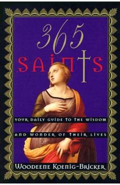 365 Saints: Your Daily Guide to the Wisdom and Wonder of Their Lives - Woodeene Koenig-bricker