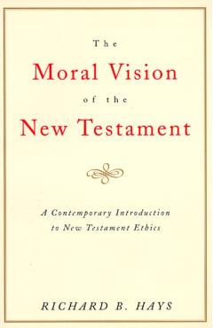 The Moral Vision of the New Testament: Community, Cross, New Creationa Contemporary Introduction to New Testament Ethic - Richard Hays