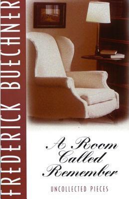 A Room Called Remember: Uncollected Pieces - Frederick Buechner