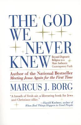 The God We Never Knew: Beyond Dogmatic Religion to a More Authenthic Contemporary Faith - Marcus J. Borg