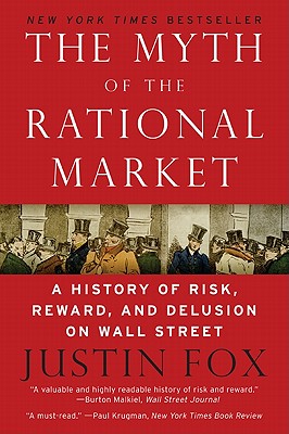 The Myth of the Rational Market: A History of Risk, Reward, and Delusion on Wall Street - Justin Fox