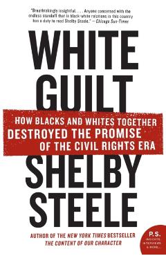 White Guilt: How Blacks and Whites Together Destroyed the Promise of the Civil Rights Era - Shelby Steele