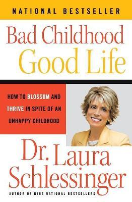 Bad Childhood - Good Life: How to Blossom and Thrive in Spite of an Unhappy Childhood - Laura Schlessinger