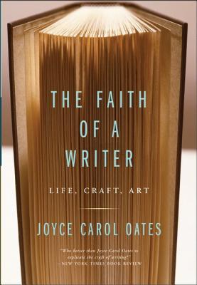 The Faith of a Writer: Life, Craft, Art - Joyce Carol Oates