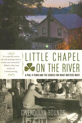 Little Chapel on the River: A Pub, a Town and the Search for What Matters Most - Gwendolyn Bounds