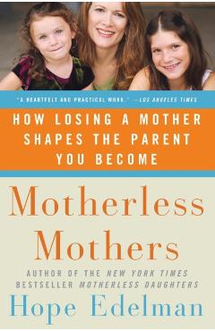 Motherless Mothers: How Losing a Mother Shapes the Parent You Become - Hope Edelman