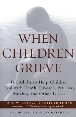 When Children Grieve: For Adults to Help Children Deal with Death, Divorce, Pet Loss, Moving, and Other Losses - John W. James