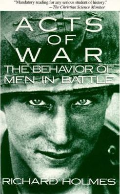 Acts of War: The Behavior of Men in Battle - Richard Holmes