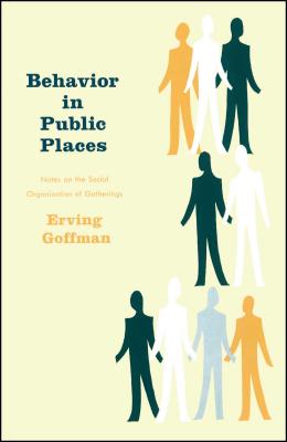 Behavior in Public Places: Notes on the Social Organization of Gatherings - Erving Goffman