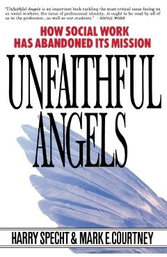 Unfaithful Angels: How Social Work Has Abonded Its Mission - Harry Specht