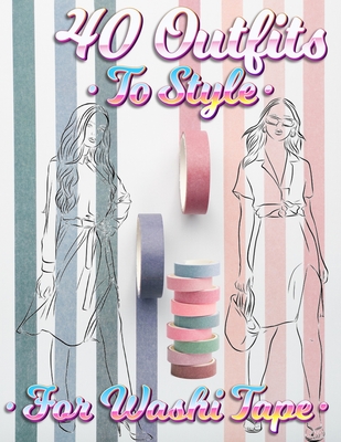 40 Outfits To Style For Washi Tape: Design Your Style Workbook: Winter, Summer, Fall outfits and More - Drawing Workbook for Teens, and Adults - Coloring Book Happy Hou
