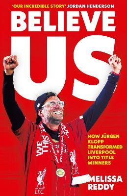 Believe Us: How J�rgen Klopp Transformed Liverpool Into Title Winners - Melissa Reddy