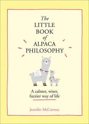 The Little Book of Alpaca Philosophy: A Calmer, Wiser, Fuzzier Way of Life (the Little Animal Philosophy Books) - Jennifer Mccartney