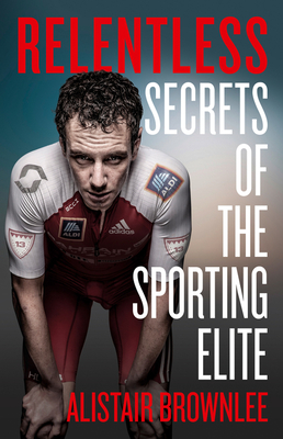 Relentless: Secrets of the Sporting Elite - Alistair Brownlee
