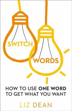 Switchwords: How to Use One Word to Get What You Want - Liz Dean