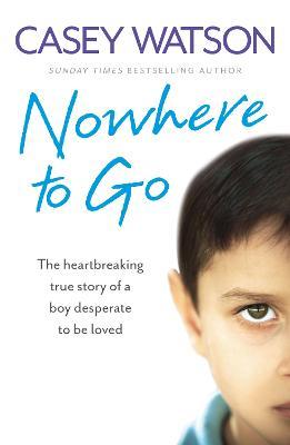 Nowhere to Go: The Heartbreaking True Story of a Boy Desperate to Be Loved - Casey Watson