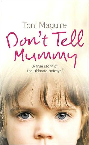 Don't Tell Mummy: A True Story of the Ultimate Betrayal - Toni Maguire