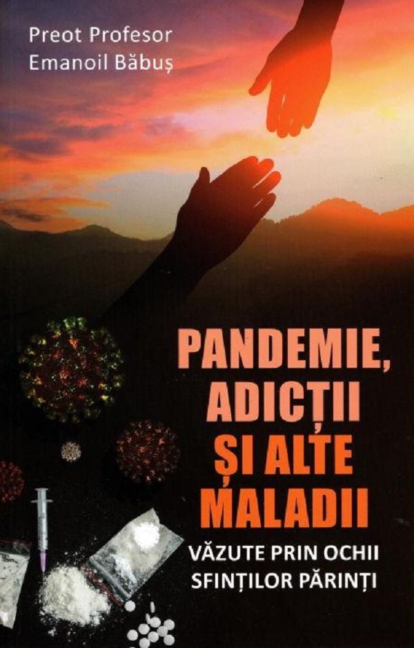 Pandemie, adictii si alte maladii vazute prin ochii Sfintilor Parinti - Emanoil Babus