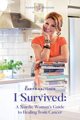 I Survived: A Nordic Woman's Guide to Healing from Cancer - Karita Aaltonen