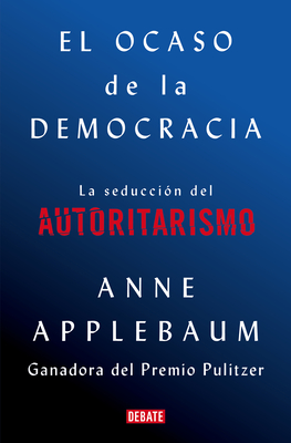El Ocaso de la Democr�cia: La Seducci�n del Autoritarismo / Twilight of Democrac Y: The Seductive Lure of Authoritarianism - Anne Applebaum