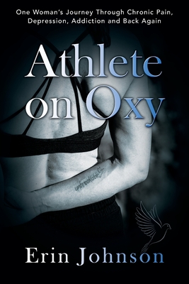 Athlete On Oxy: One Woman's Journey Through Chronic Pain, Depression, Addiction and Back Again - Erin Johnson