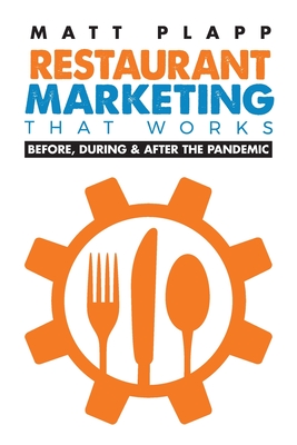 Restaurant Marketing That Works: Back to the Basics: Before, During & After the Pandemic - Matt Plapp
