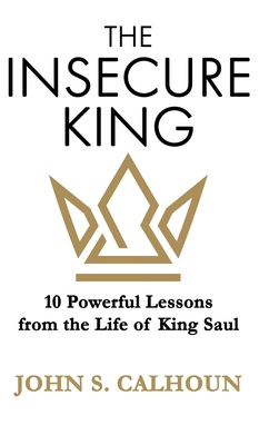 The Insecure King: 10 Powerful Lessons from the Life of King Saul - John S. Calhoun