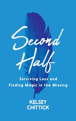 Second Half Book: Surviving Loss and Finding Magic in the Missing - Kelsey Chittick