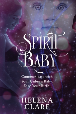 Spirit Baby: Communicate With Your Unborn Baby. Ease Your Birth. - Helena Clare