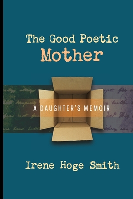 The Good Poetic Mother: A Daughter's Memoir - Irene Hoge Smith