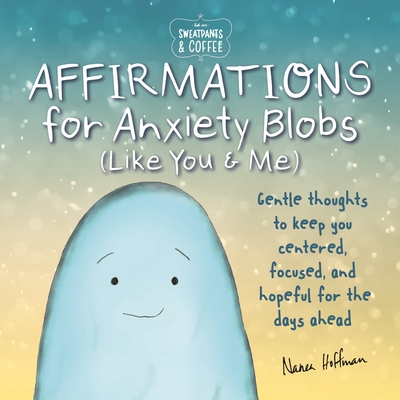Sweatpants & Coffee: Affirmations for Anxiety Blobs (Like You and Me): Gentle Thoughts to Keep You Centered, Focused and Hopeful for the Days Ahead - Nanea Hoffman