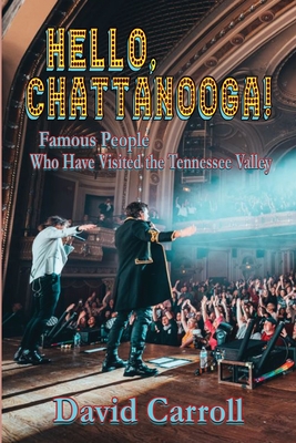Hello, Chattanooga!: Famous People Who Have Visited the Tennessee Valley - David Carroll