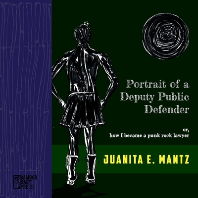 Portrait of a Deputy Public Defender: or, how I became a punk rock lawyer - Juanita Mantz
