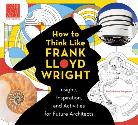 How to Think Like Frank Lloyd Wright, 1: Insights, Inspiration, and Activities for Future Architects - The Frank Lloyd Wright Foundation