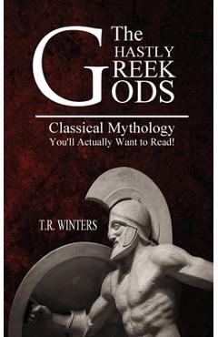 Coperta cărții 'The Ghastly Greek Gods: Classical Mythology You'll Actually Want to Read! - T. R. Winters'