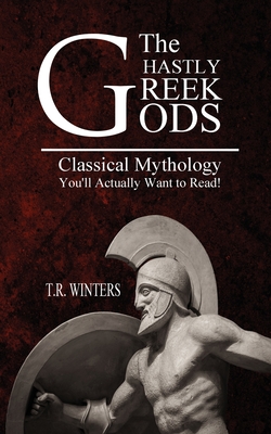 Coperta cărții 'The Ghastly Greek Gods: Classical Mythology You'll Actually Want to Read! - T. R. Winters'
