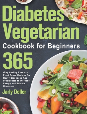 Diabetes Vegetarian Cookbook for Beginners: 365-Day Healthy Essential Plant Based Recipes for Newly Diagnosed and Prediabetes to Increase Energy and B - Jarly Deller