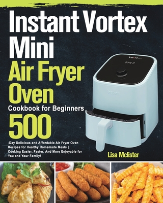 Instant Vortex Mini Air Fryer Oven Cookbook for Beginners - Lisa Mclister