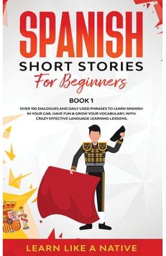 Coperta cărții 'Spanish Short Stories for Beginners Book 1: Over 100 Dialogues and Daily Used Phrases to Learn Spanish in Your Car.'