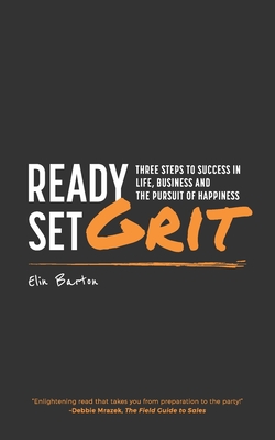 Ready, Set, Grit: Three Steps To Success in Life, Business & The Pursuit of Happiness - Elin Barton