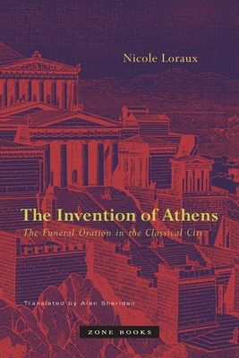 The Invention of Athens: The Funeral Oration in the Classical City - Nicole Loraux