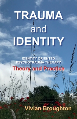 Trauma and Identity: Identity Oriented Psychotrauma Therapy: Theory and Practice - Vivian Broughton